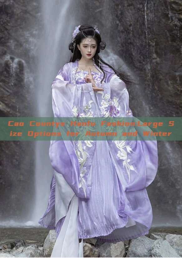 Cao Countys Hanfu Fashion:Large Size Options for Autumn and Winter Cao Countys Hanfu Fashion:Large Size Options for Autumn and Winter