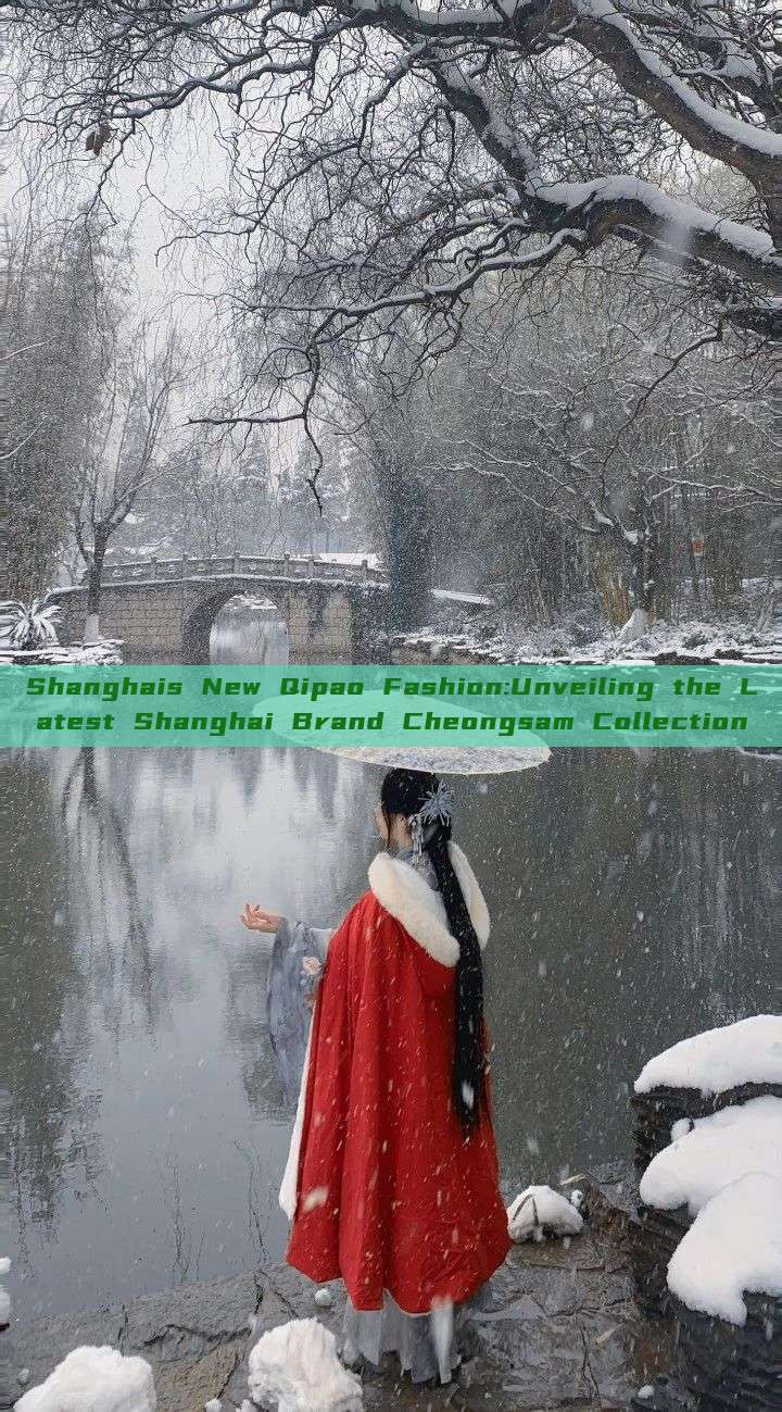 Shanghais New Qipao Fashion:Unveiling the Latest Shanghai Brand Cheongsam Collection