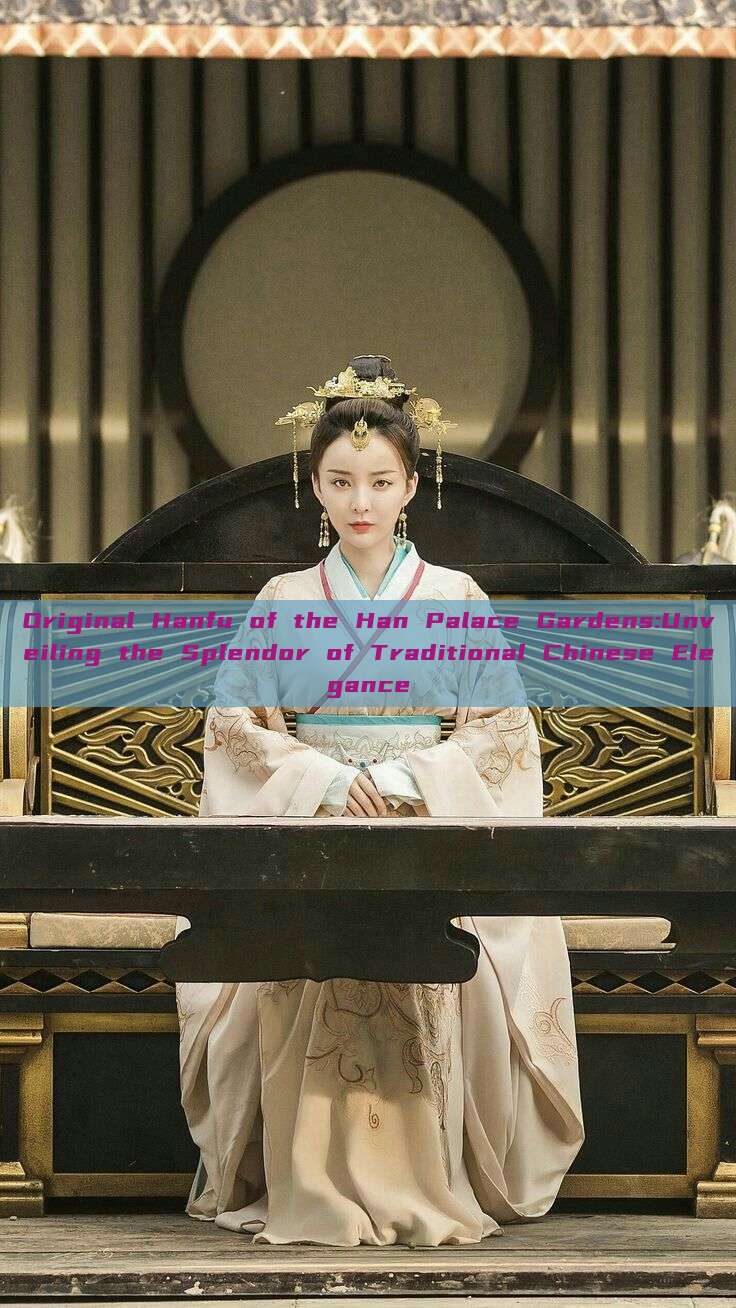 Original Hanfu of the Han Palace Gardens:Unveiling the Splendor of Traditional Chinese Elegance Original Hanfu of the Han Palace Gardens:Unveiling the Splendor of Traditional Chinese Elegance