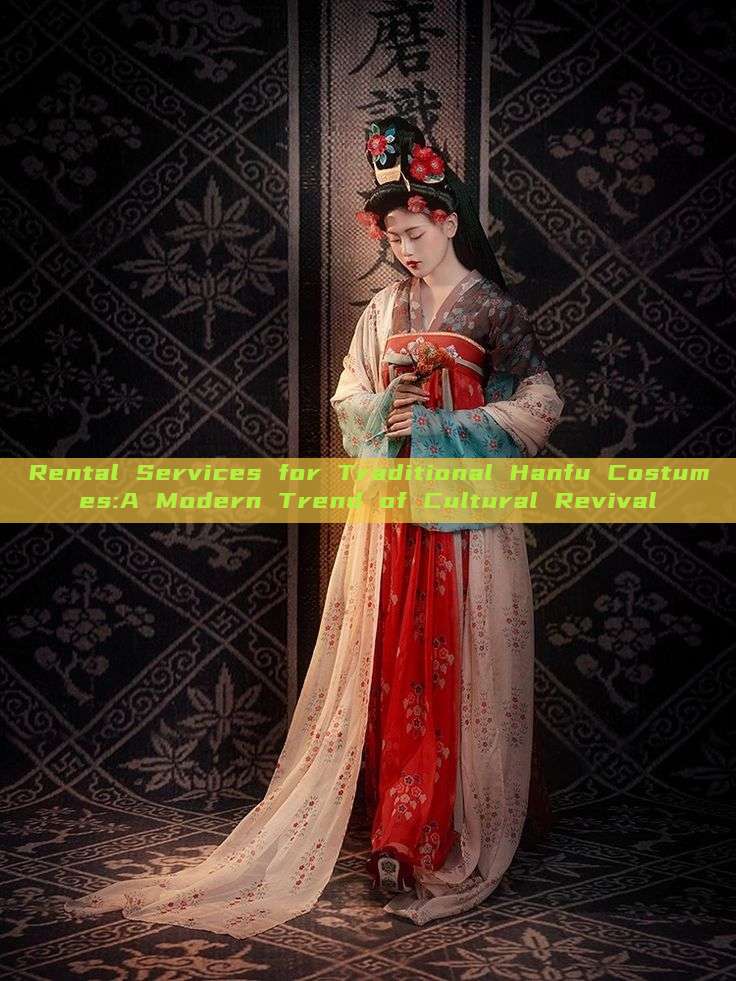 Rental Services for Traditional Hanfu Costumes:A Modern Trend of Cultural Revival Rental Services for Traditional Hanfu Costumes:A Modern Trend of Cultural Revival