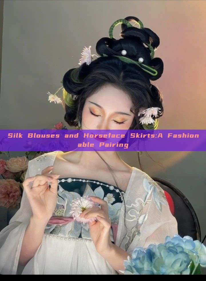 Silk Blouses and Horseface Skirts:A Fashionable Pairing Silk Blouses and Horseface Skirts:A Fashionable Pairing