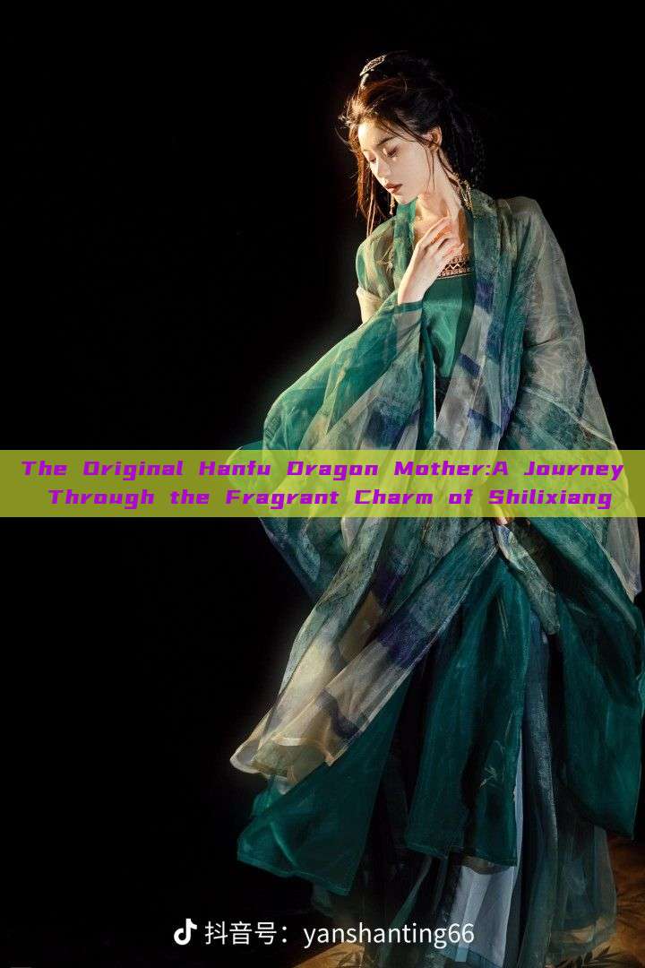 The Original Hanfu Dragon Mother:A Journey Through the Fragrant Charm of Shilixiang The Original Hanfu Dragon Mother:A Journey Through the Fragrant Charm of Shilixiang