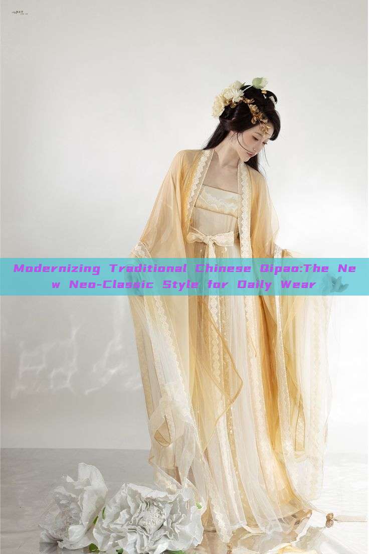 Modernizing Traditional Chinese Qipao:The New Neo-Classic Style for Daily Wear
