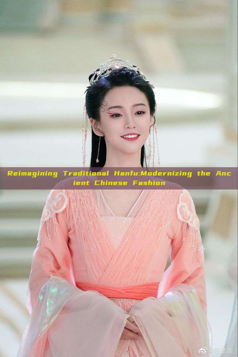 Reimagining Traditional Hanfu:Modernizing the Ancient Chinese Fashion