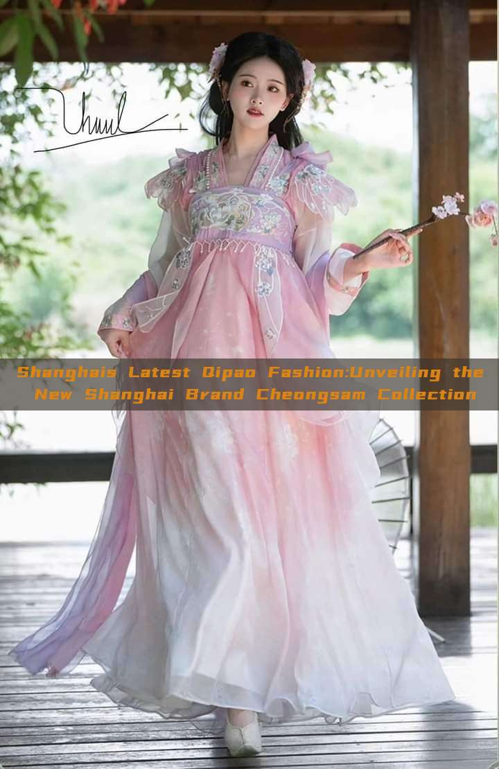 Shanghais Latest Qipao Fashion:Unveiling the New Shanghai Brand Cheongsam Collection