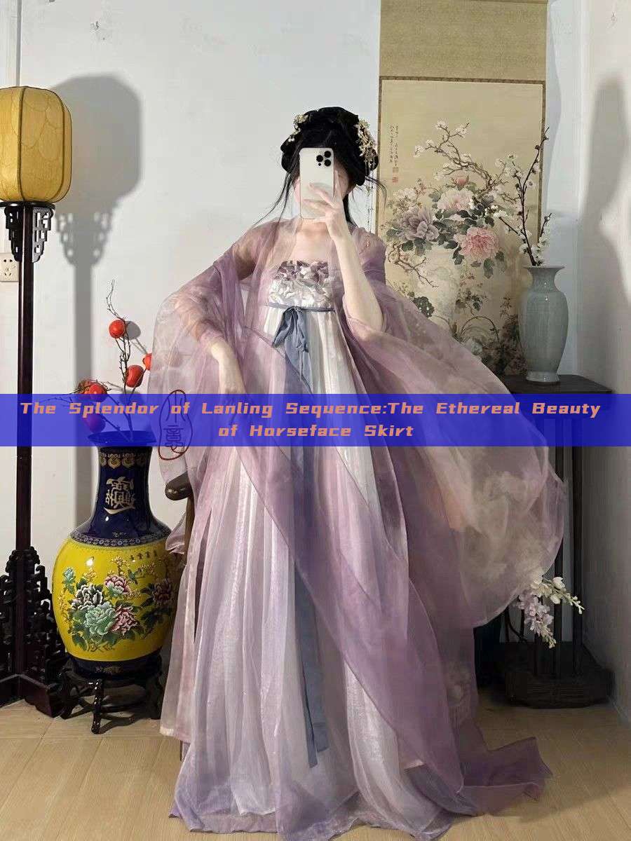 The Splendor of Lanling Sequence:The Ethereal Beauty of Horseface Skirt