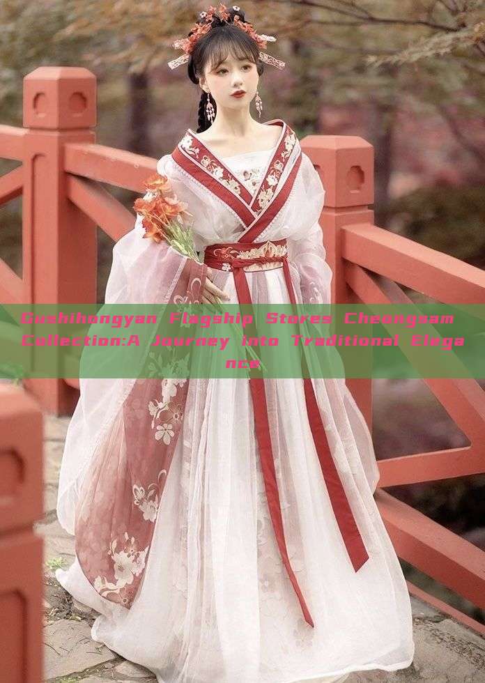 Gushihongyan Flagship Stores Cheongsam Collection:A Journey into Traditional Elegance Gushihongyan Flagship Stores Cheongsam Collection:A Journey into Traditional Elegance