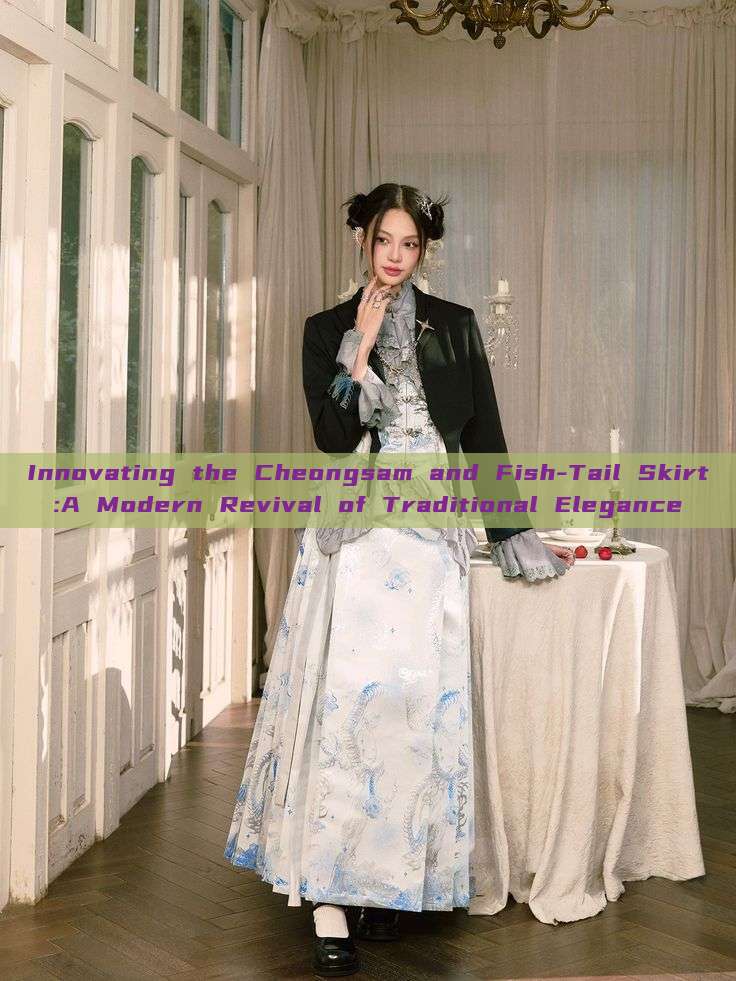 Innovating the Cheongsam and Fish-Tail Skirt:A Modern Revival of Traditional Elegance