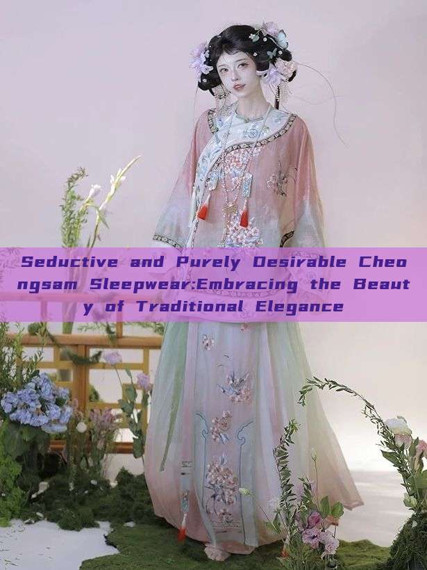 Seductive and Purely Desirable Cheongsam Sleepwear:Embracing the Beauty of Traditional Elegance Seductive and Purely Desirable Cheongsam Sleepwear:Embracing the Beauty of Traditional Elegance