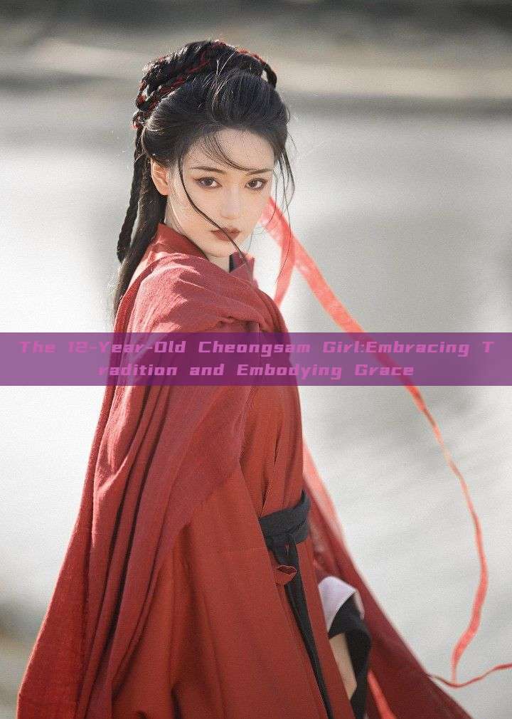 The 12-Year-Old Cheongsam Girl:Embracing Tradition and Embodying Grace The 12-Year-Old Cheongsam Girl:Embracing Tradition and Embodying Grace
