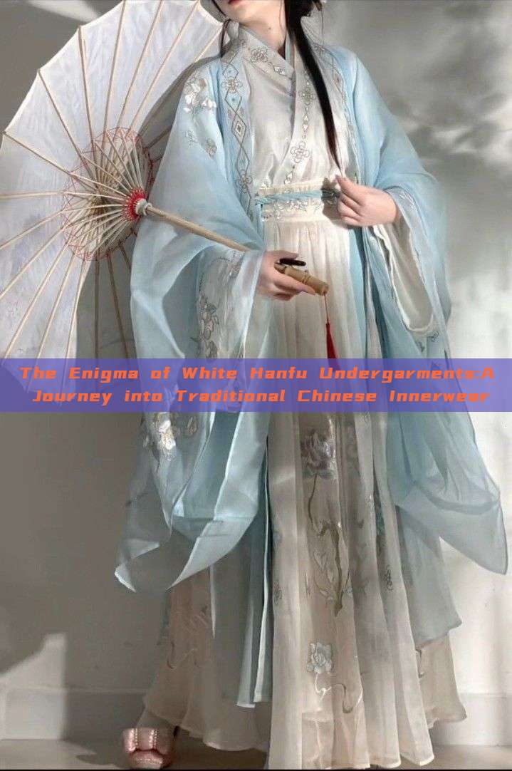 The Enigma of White Hanfu Undergarments:A Journey into Traditional Chinese Innerwear The Enigma of White Hanfu Undergarments:A Journey into Traditional Chinese Innerwear