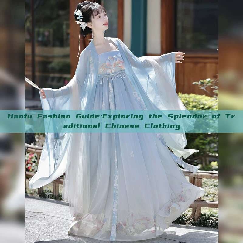 Hanfu Fashion Guide:Exploring the Splendor of Traditional Chinese Clothing Hanfu Fashion Guide:Exploring the Splendor of Traditional Chinese Clothing