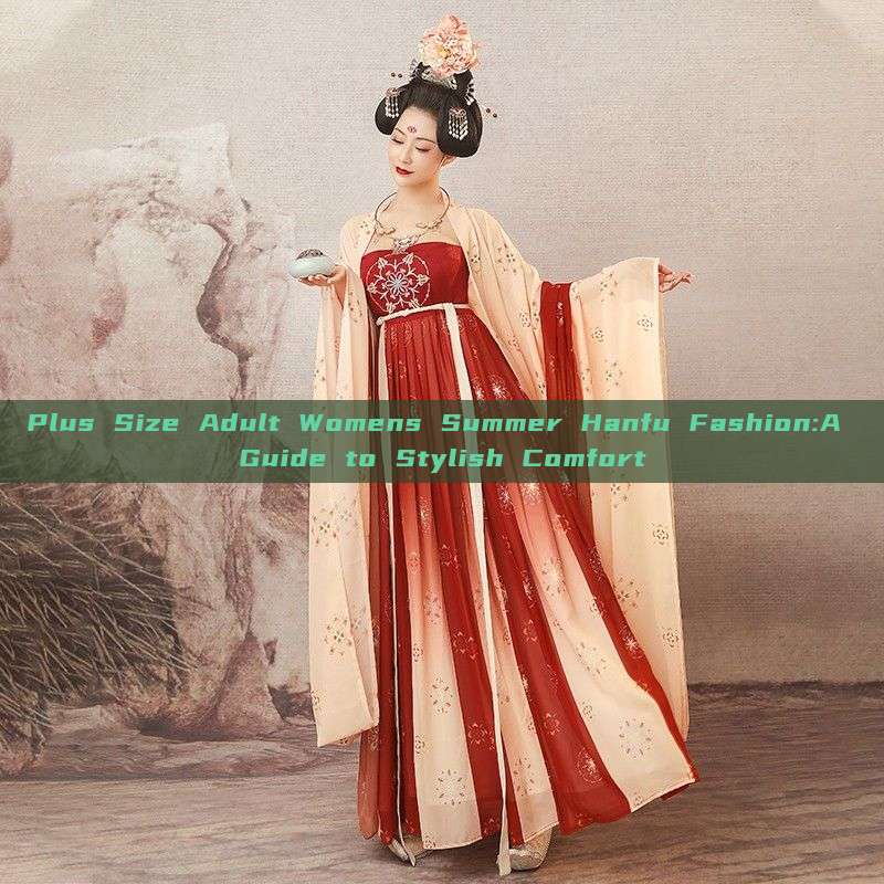 Plus Size Adult Womens Summer Hanfu Fashion:A Guide to Stylish Comfort