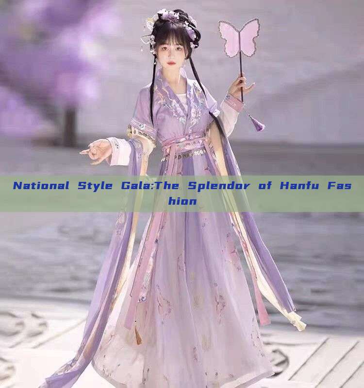 National Style Gala:The Splendor of Hanfu Fashion National Style Gala:The Splendor of Hanfu Fashion