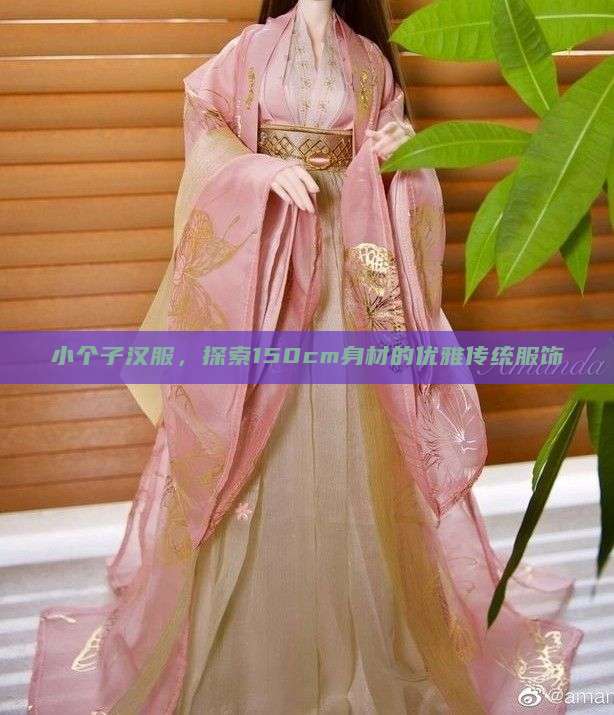 小个子汉服,探索150cm身材的优雅传统服饰 小个子汉服,探索150cm身材的优雅传统服饰