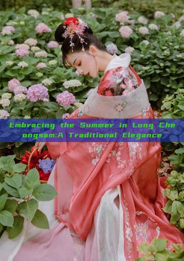 Embracing the Summer in Long Cheongsam:A Traditional Elegance Embracing the Summer in Long Cheongsam:A Traditional Elegance