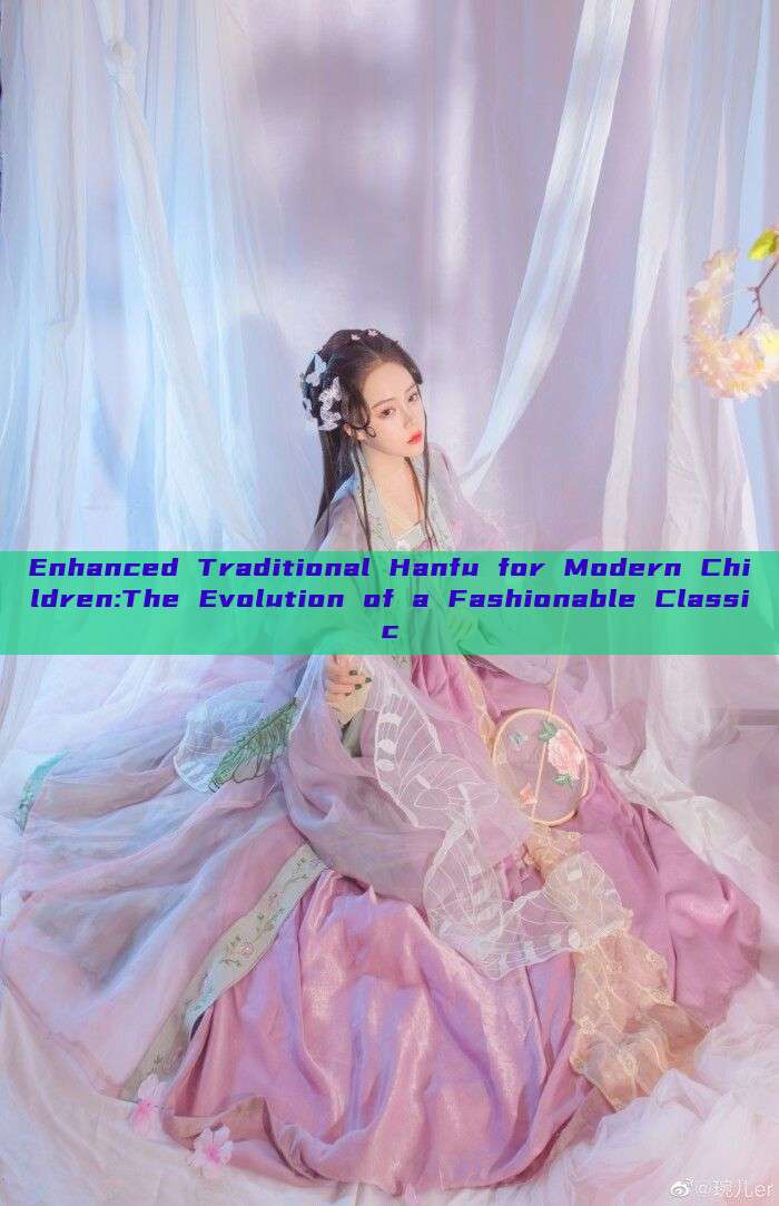 Enhanced Traditional Hanfu for Modern Children:The Evolution of a Fashionable Classic Enhanced Traditional Hanfu for Modern Children:The Evolution of a Fashionable Classic