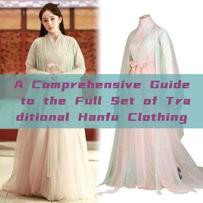 A Comprehensive Guide to the Full Set of Traditional Hanfu Clothing A Comprehensive Guide to the Full Set of Traditional Hanfu Clothing