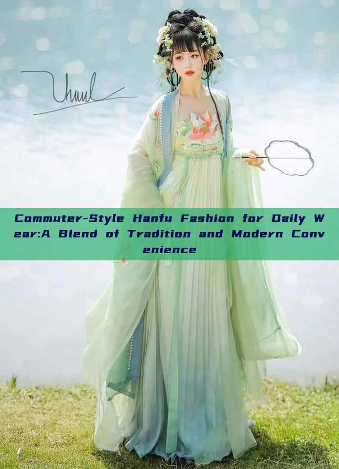 Commuter-Style Hanfu Fashion for Daily Wear:A Blend of Tradition and Modern Convenience