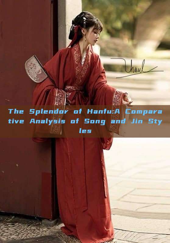 The Splendor of Hanfu:A Comparative Analysis of Song and Jin Styles The Splendor of Hanfu:A Comparative Analysis of Song and Jin Styles