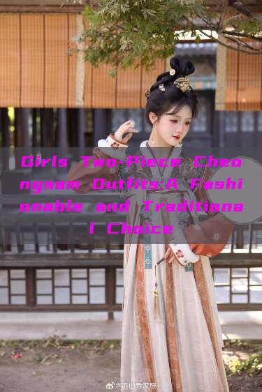 Girls Two-Piece Cheongsam Outfits:A Fashionable and Traditional Choice