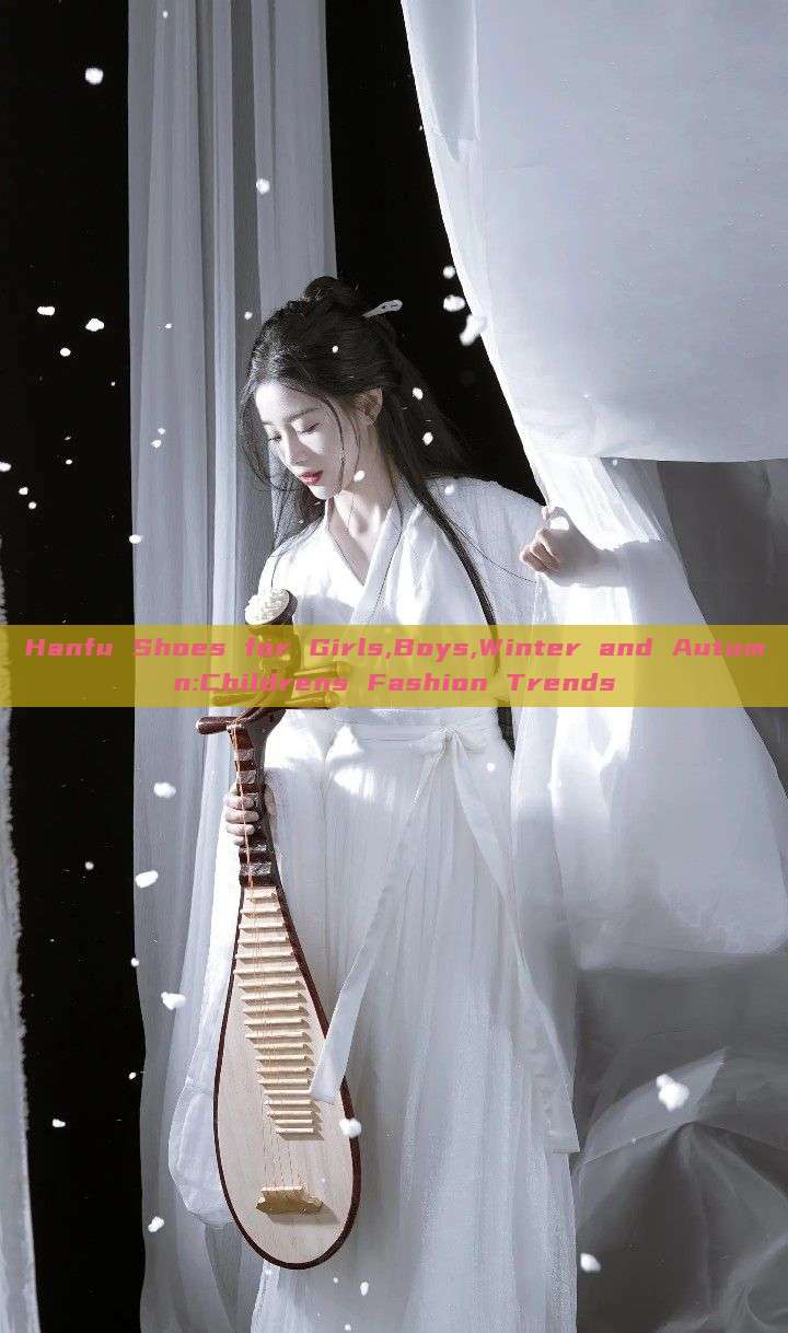 Hanfu Shoes for Girls,Boys,Winter and Autumn:Childrens Fashion Trends