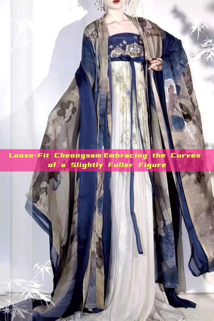 Loose-Fit Cheongsam:Embracing the Curves of a Slightly Fuller Figure