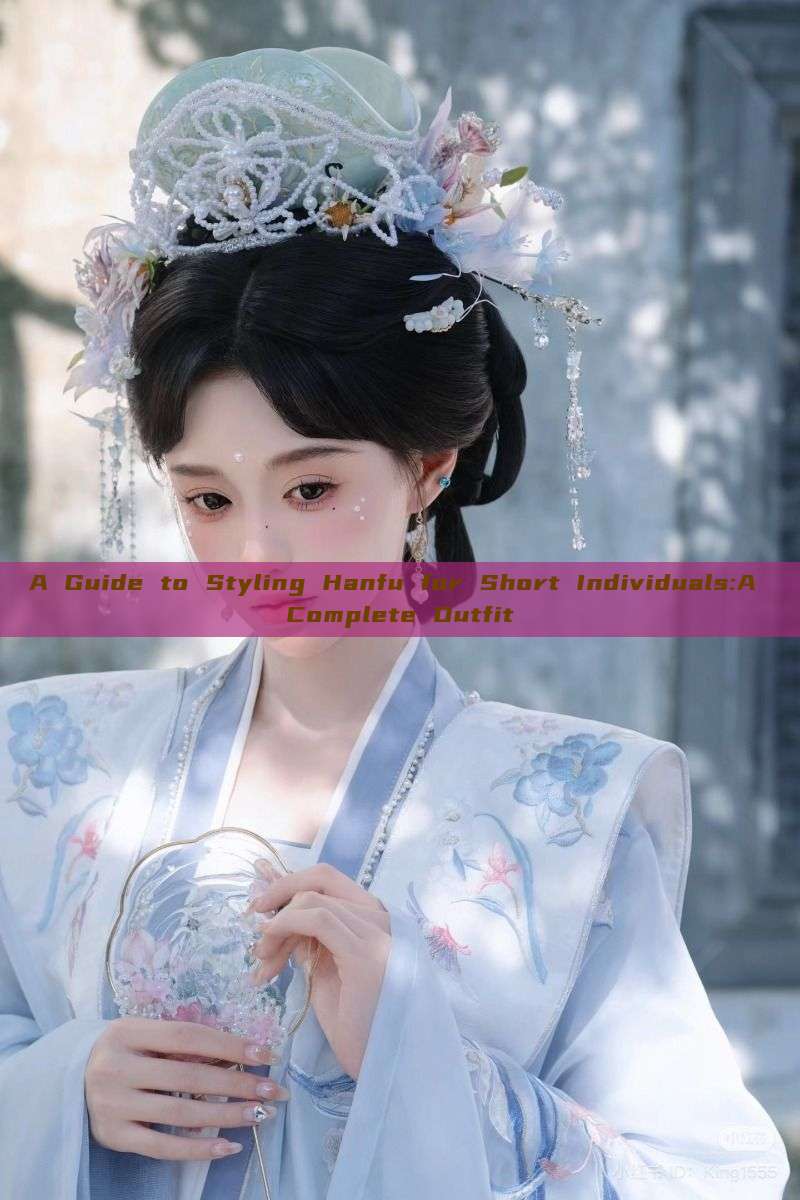 A Guide to Styling Hanfu for Short Individuals:A Complete Outfit A Guide to Styling Hanfu for Short Individuals:A Complete Outfit