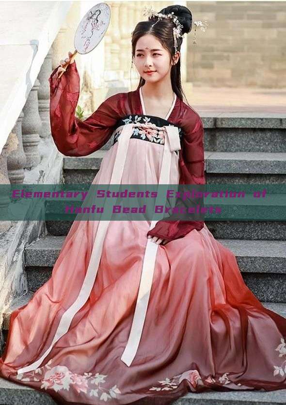 Elementary Students Exploration of Hanfu Bead Bracelets Elementary Students Exploration of Hanfu Bead Bracelets