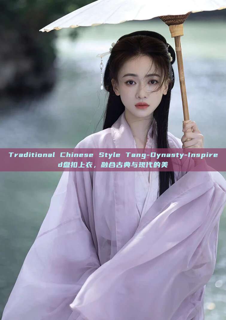 Traditional Chinese Style Tang-Dynasty-Inspired盘扣上衣，融合古典与现代的美