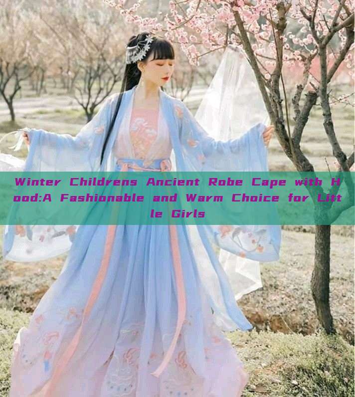Winter Childrens Ancient Robe Cape with Hood:A Fashionable and Warm Choice for Little Girls Winter Childrens Ancient Robe Cape with Hood:A Fashionable and Warm Choice for Little Girls