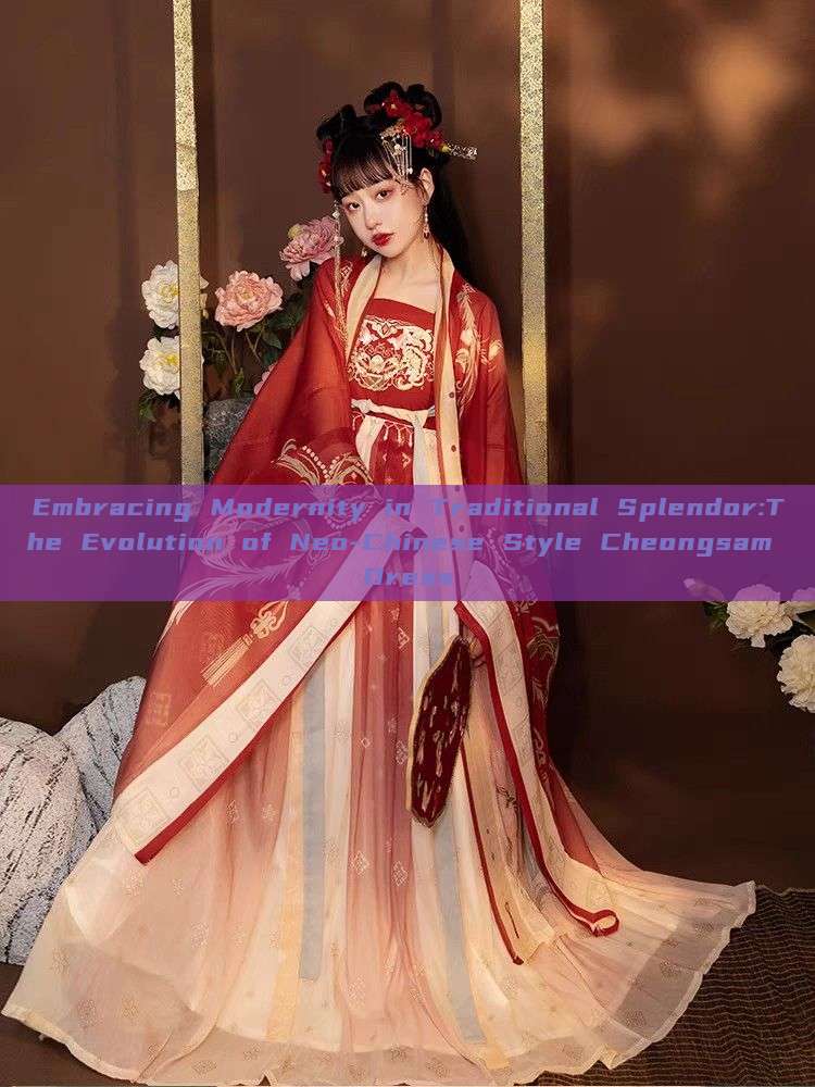 Embracing Modernity in Traditional Splendor:The Evolution of Neo-Chinese Style Cheongsam Dress