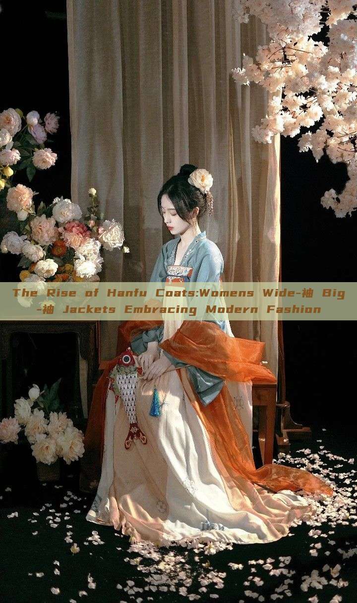 The Rise of Hanfu Coats:Womens Wide-袖 Big-袖 Jackets Embracing Modern Fashion The Rise of Hanfu Coats:Womens Wide-袖 Big-袖 Jackets Embracing Modern Fashion