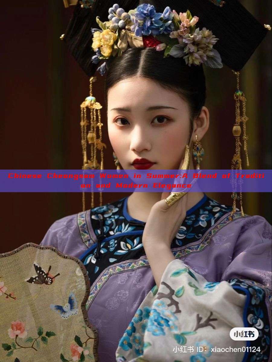 Chinese Cheongsam Women in Summer:A Blend of Tradition and Modern Elegance Chinese Cheongsam Women in Summer:A Blend of Tradition and Modern Elegance