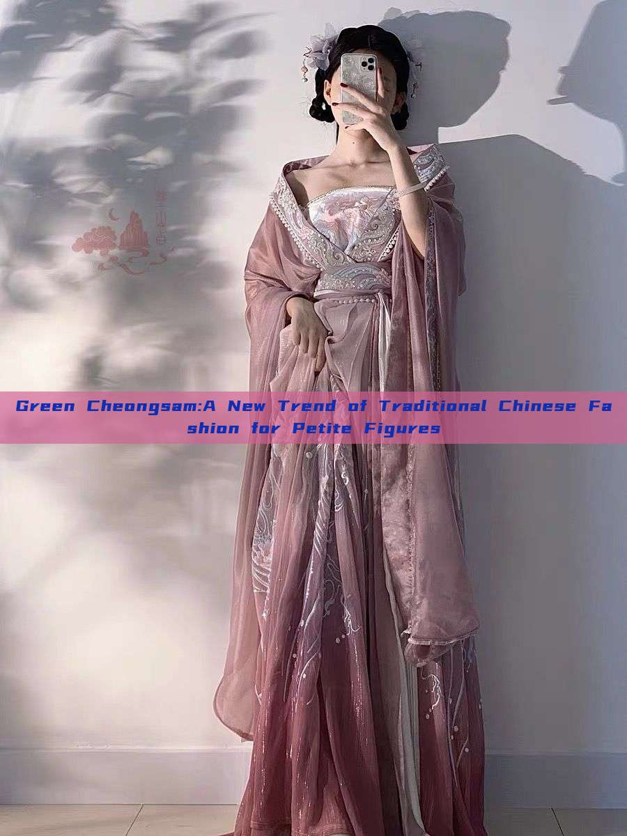 Green Cheongsam:A New Trend of Traditional Chinese Fashion for Petite Figures Green Cheongsam:A New Trend of Traditional Chinese Fashion for Petite Figures