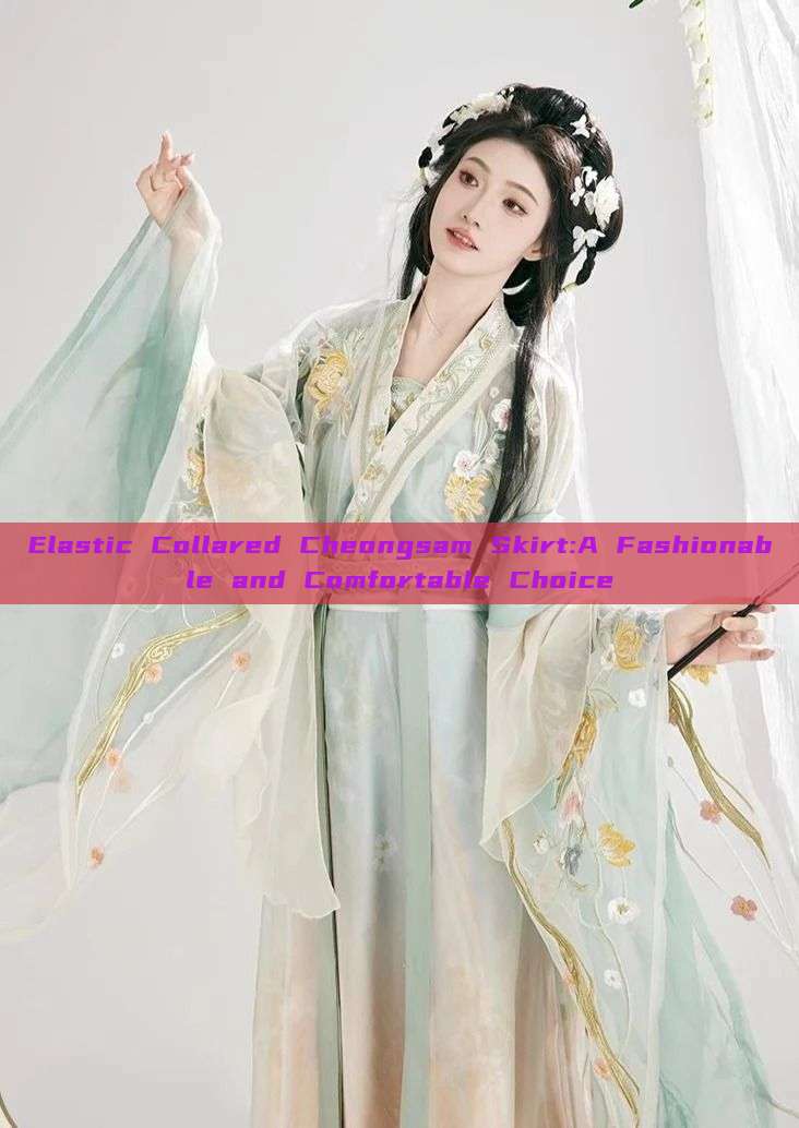 Elastic Collared Cheongsam Skirt:A Fashionable and Comfortable Choice Elastic Collared Cheongsam Skirt:A Fashionable and Comfortable Choice