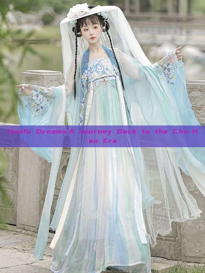 Hanfu Dreams:A Journey Back to the Chu-Han Era Hanfu Dreams:A Journey Back to the Chu-Han Era