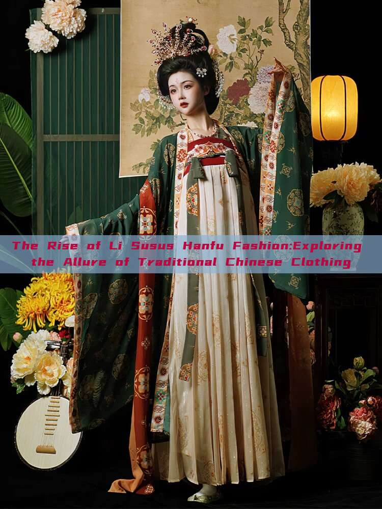 The Rise of Li Susus Hanfu Fashion:Exploring the Allure of Traditional Chinese Clothing
