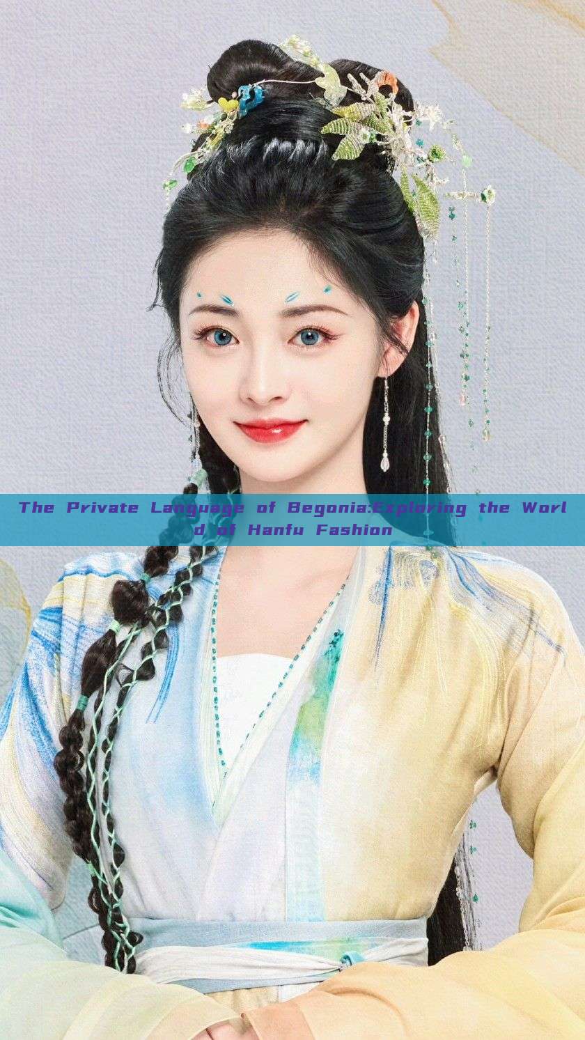 The Private Language of Begonia:Exploring the World of Hanfu Fashion The Private Language of Begonia:Exploring the World of Hanfu Fashion