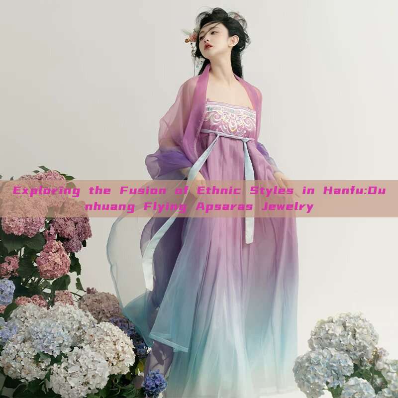 Exploring the Fusion of Ethnic Styles in Hanfu:Dunhuang Flying Apsaras Jewelry Exploring the Fusion of Ethnic Styles in Hanfu:Dunhuang Flying Apsaras Jewelry