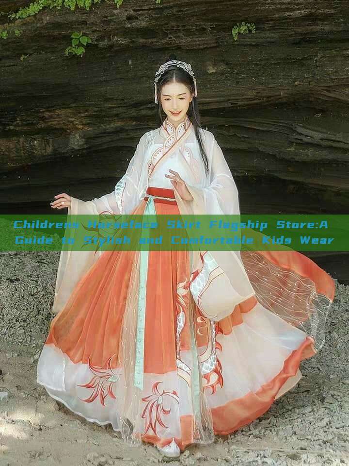 Childrens Horseface Skirt Flagship Store:A Guide to Stylish and Comfortable Kids Wear Childrens Horseface Skirt Flagship Store:A Guide to Stylish and Comfortable Kids Wear