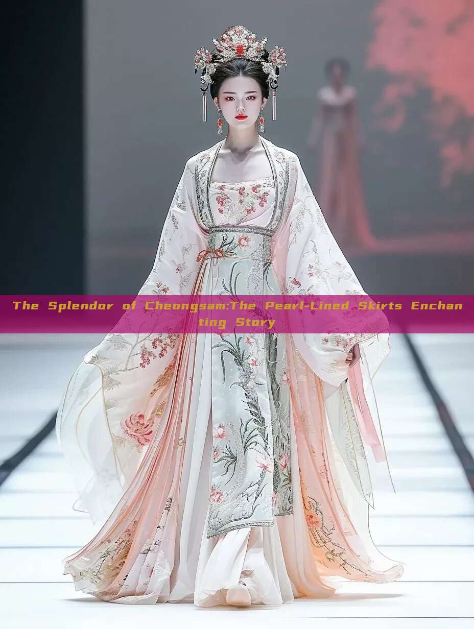 The Splendor of Cheongsam:The Pearl-Lined Skirts Enchanting Story The Splendor of Cheongsam:The Pearl-Lined Skirts Enchanting Story