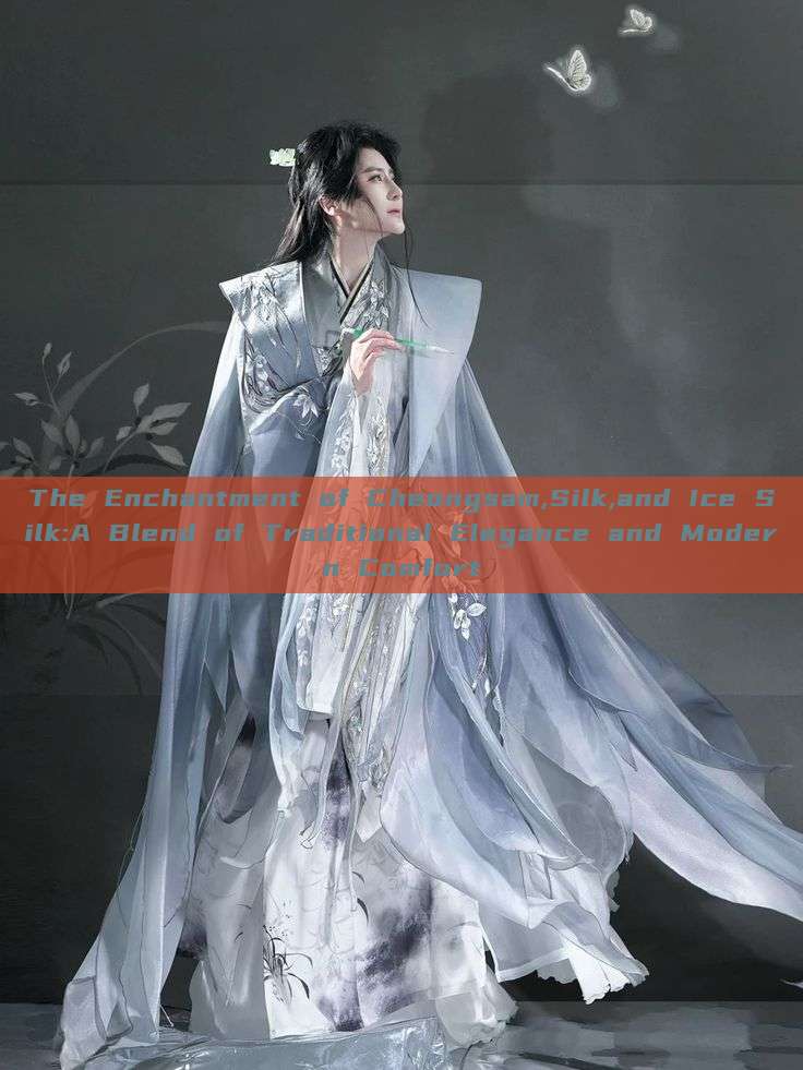 The Enchantment of Cheongsam,Silk,and Ice Silk:A Blend of Traditional Elegance and Modern Comfort