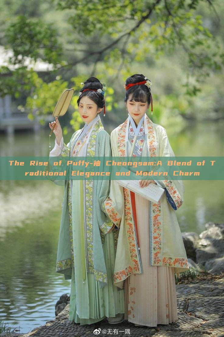 The Rise of Puffy-袖 Cheongsam:A Blend of Traditional Elegance and Modern Charm The Rise of Puffy-袖 Cheongsam:A Blend of Traditional Elegance and Modern Charm