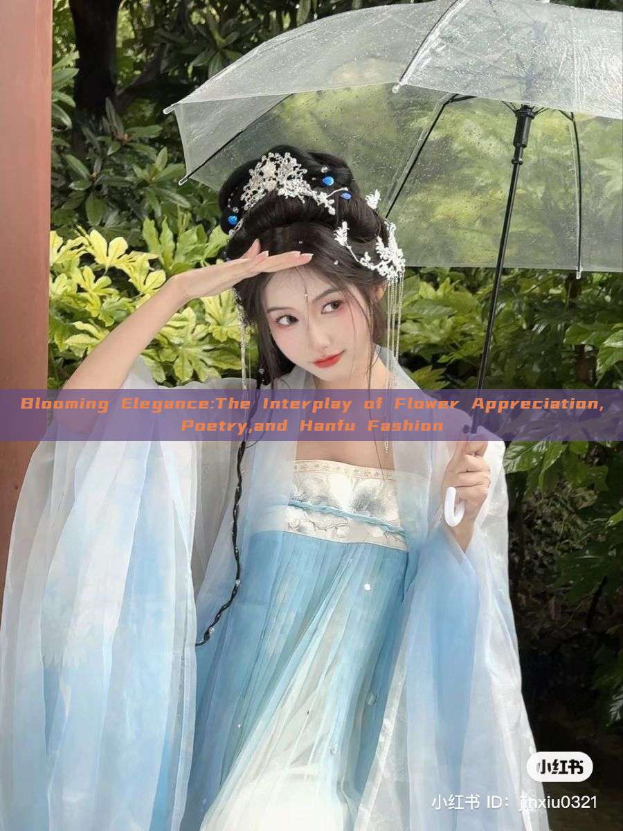 Blooming Elegance:The Interplay of Flower Appreciation,Poetry,and Hanfu Fashion Blooming Elegance:The Interplay of Flower Appreciation,Poetry,and Hanfu Fashion