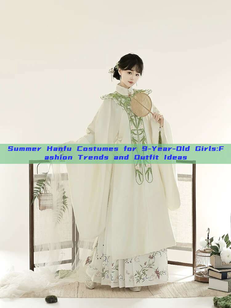 Summer Hanfu Costumes for 9-Year-Old Girls:Fashion Trends and Outfit Ideas Summer Hanfu Costumes for 9-Year-Old Girls:Fashion Trends and Outfit Ideas