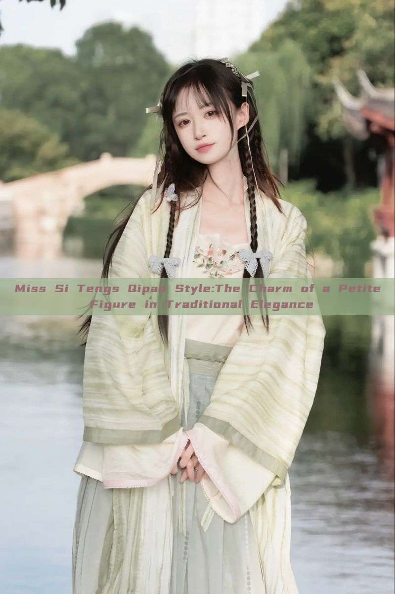 Miss Si Tengs Qipao Style:The Charm of a Petite Figure in Traditional Elegance