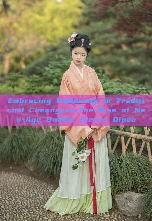 Embracing Modernity in Traditional Cheongsam:The Rise of New-Age Bubble Sleeve Qipao Embracing Modernity in Traditional Cheongsam:The Rise of New-Age Bubble Sleeve Qipao