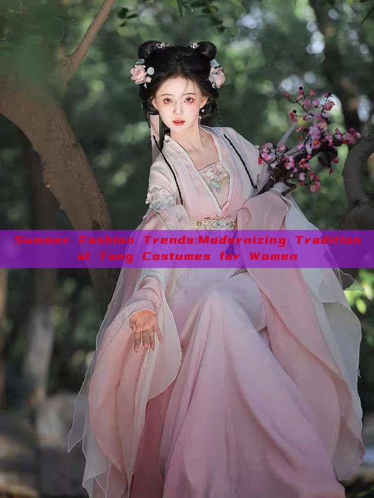 Summer Fashion Trends:Modernizing Traditional Tang Costumes for Women Summer Fashion Trends:Modernizing Traditional Tang Costumes for Women