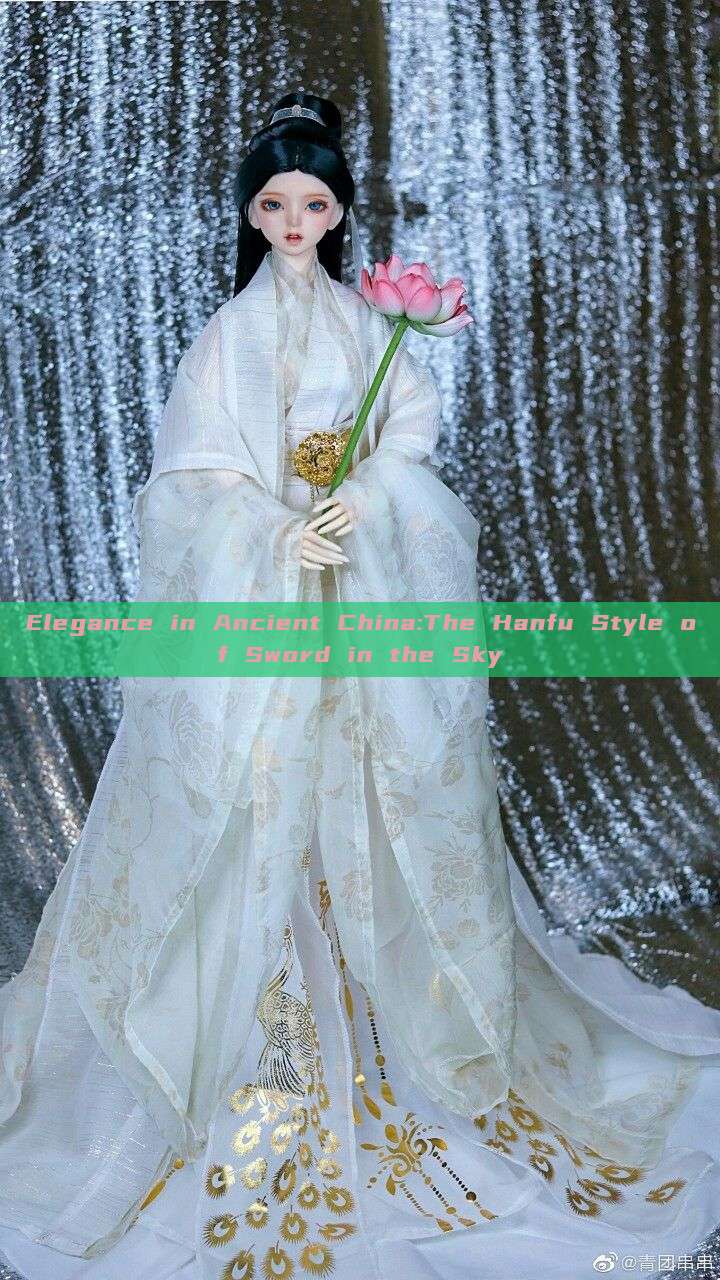 Elegance in Ancient China:The Hanfu Style of Sword in the Sky Elegance in Ancient China:The Hanfu Style of Sword in the Sky